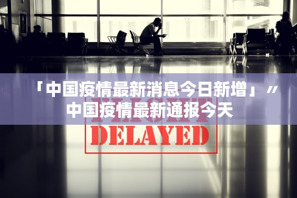 「中国疫情最新消息今日新增」〃中国疫情最新通报今天