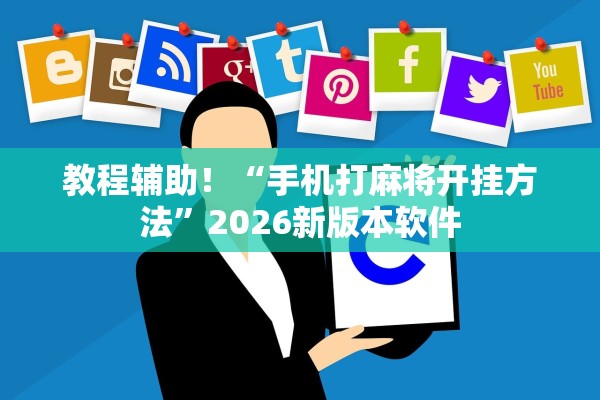 教程辅助！“手机打麻将开挂方法	”2026新版本软件