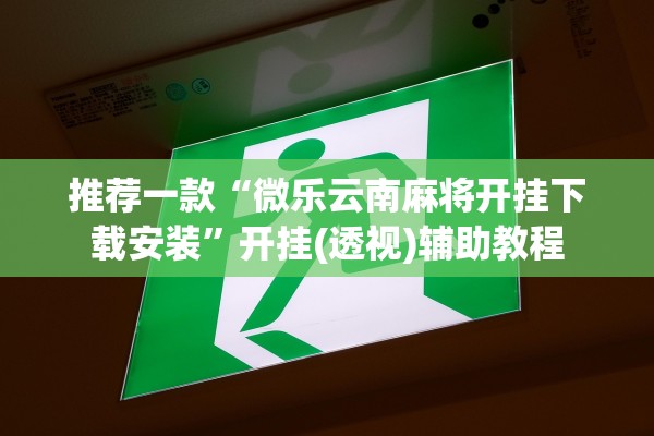 推荐一款“微乐云南麻将开挂下载安装”开挂(透视)辅助教程