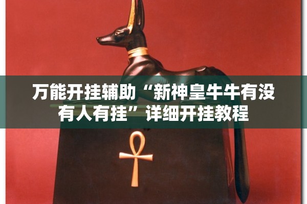 万能开挂辅助“新神皇牛牛有没有人有挂	”详细开挂教程