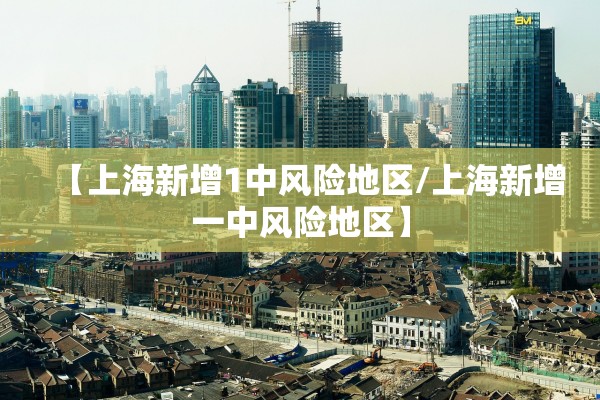 【上海新增1中风险地区/上海新增一中风险地区】 【上海新增1中风险地区/上海新增一中风险地区】