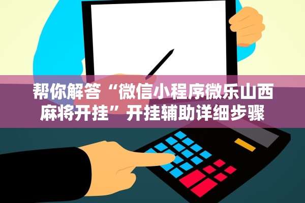 帮你解答“微信小程序微乐山西麻将开挂”开挂辅助详细步骤