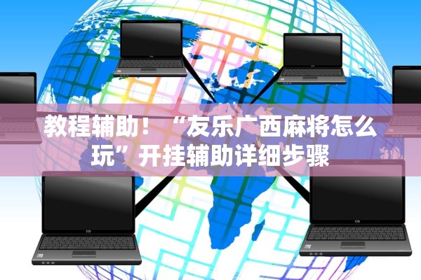 教程辅助！“友乐广西麻将怎么玩”开挂辅助详细步骤