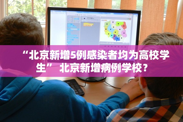 “北京新增5例感染者均为高校学生” 北京新增病例学校？