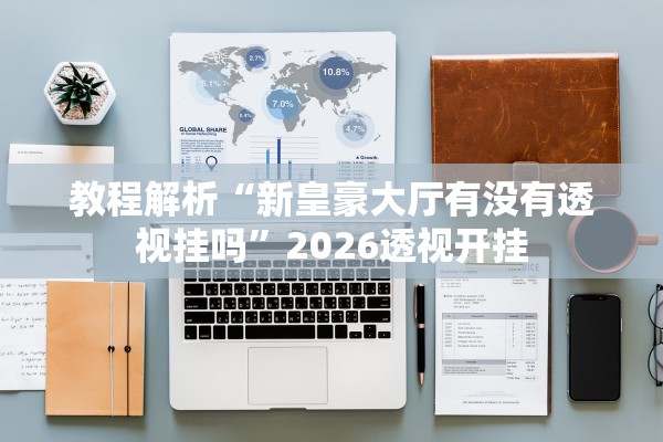 教程解析“新皇豪大厅有没有透视挂吗	”2026透视开挂