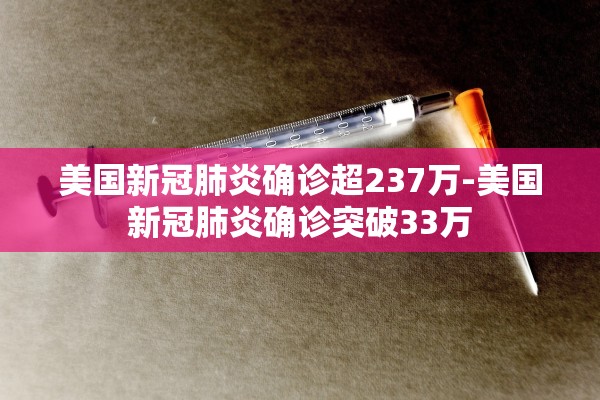 美国新冠肺炎确诊超237万-美国新冠肺炎确诊突破33万 美国新冠肺炎确诊超237万-美国新冠肺炎确诊突破33万