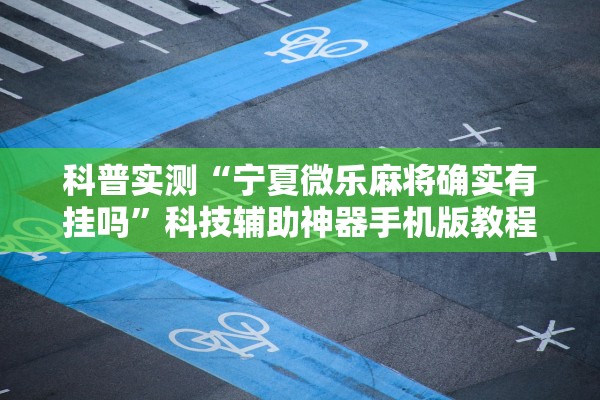 科普实测“宁夏微乐麻将确实有挂吗”科技辅助神器手机版教程