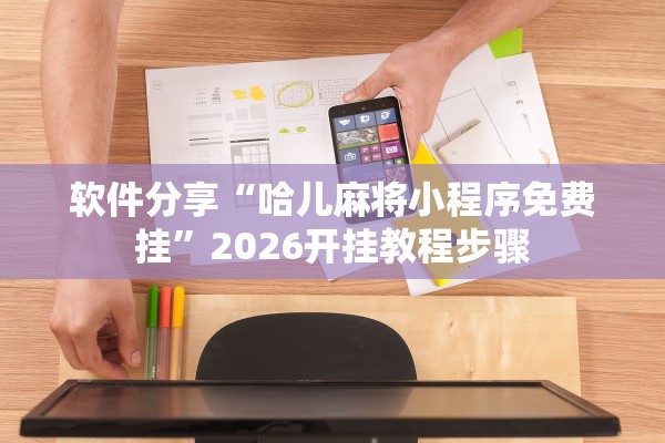 软件分享“哈儿麻将小程序免费挂”2026开挂教程步骤
