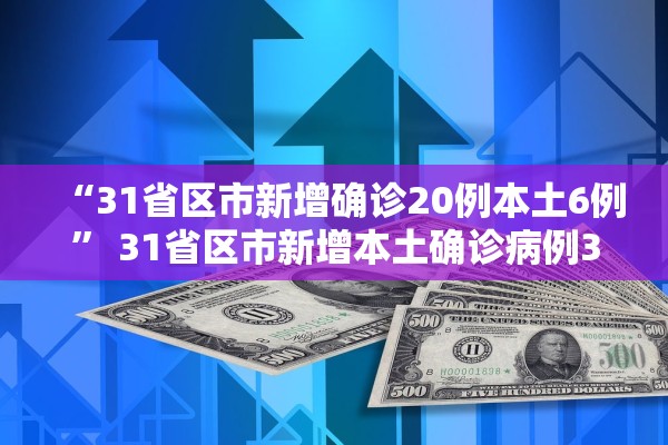 “31省区市新增确诊20例本土6例	” 31省区市新增本土确诊病例3例？