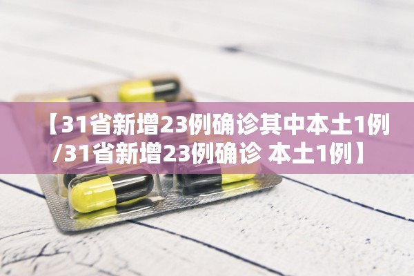 【31省新增23例确诊其中本土1例/31省新增23例确诊 本土1例】 【31省新增23例确诊其中本土1例/31省新增23例确诊 本土1例】