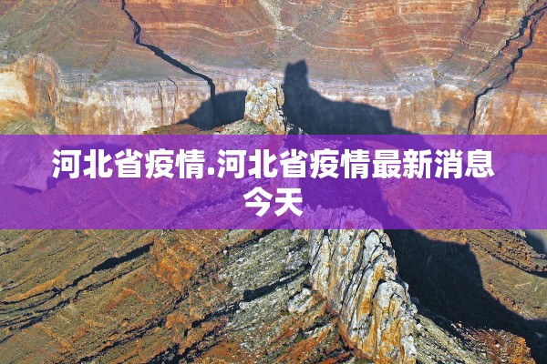 河北省疫情.河北省疫情最新消息今天 河北省疫情.河北省疫情最新消息今天