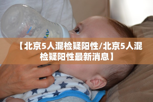 【北京5人混检疑阳性/北京5人混检疑阳性最新消息】 【北京5人混检疑阳性/北京5人混检疑阳性最新消息】
