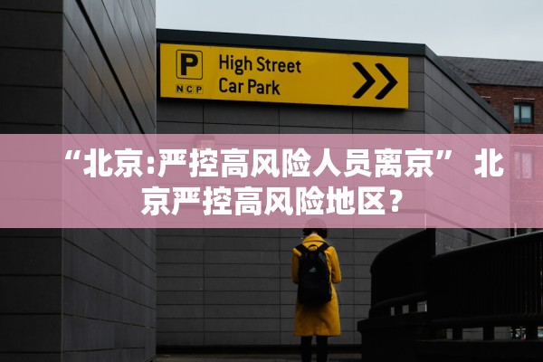 “北京:严控高风险人员离京” 北京严控高风险地区？
