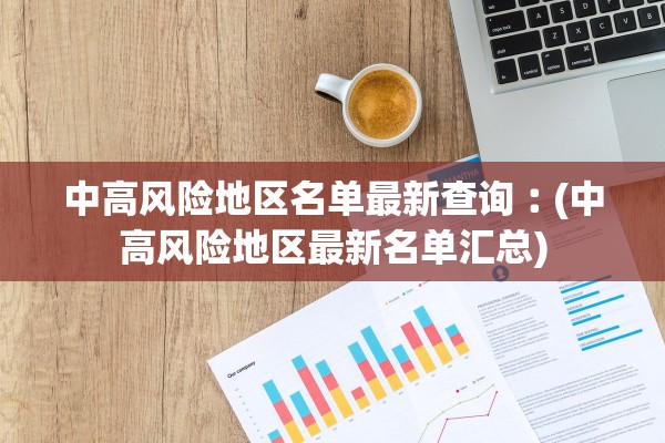 中高风险地区名单最新查询︰(中高风险地区最新名单汇总) 中高风险地区名单最新查询︰(中高风险地区最新名单汇总)
