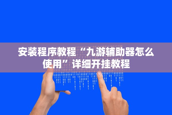 安装程序教程“九游辅助器怎么使用”详细开挂教程