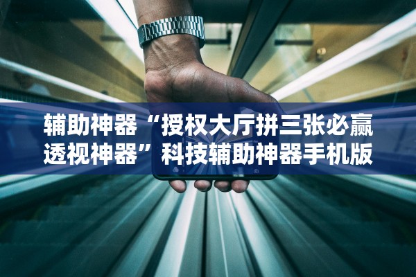 辅助神器“授权大厅拼三张必赢透视神器”科技辅助神器手机版教程