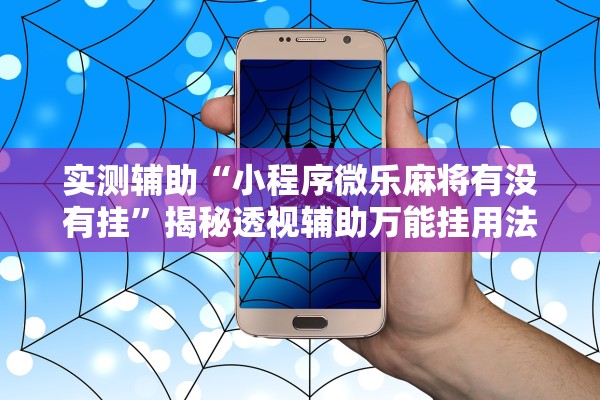 实测辅助“小程序微乐麻将有没有挂”揭秘透视辅助万能挂用法