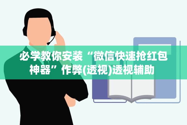 必学教你安装“微信快速抢红包神器	”作弊(透视)透视辅助 