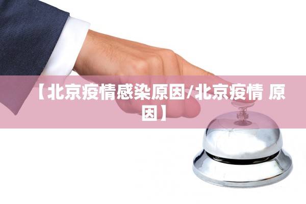 【北京疫情感染原因/北京疫情 原因】 【北京疫情感染原因/北京疫情 原因】