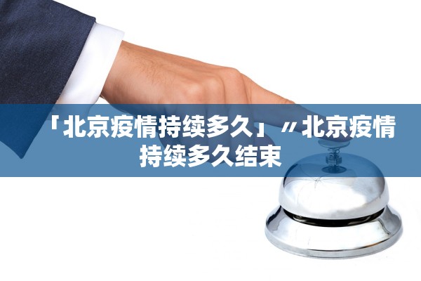 「北京疫情持续多久」〃北京疫情持续多久结束
