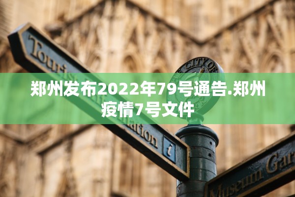 郑州发布2022年79号通告.郑州疫情7号文件 郑州发布2022年79号通告.郑州疫情7号文件