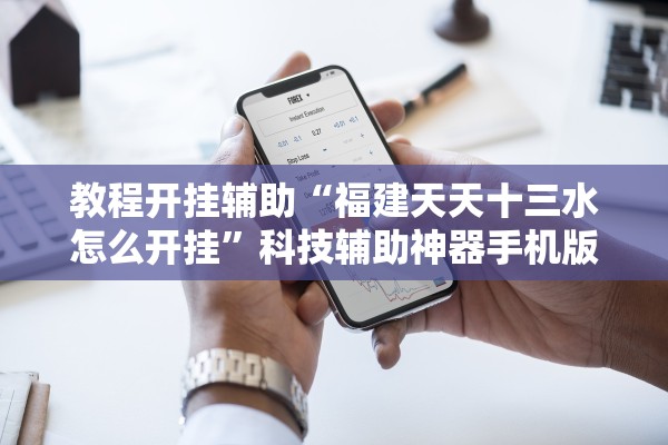 教程开挂辅助“福建天天十三水怎么开挂”科技辅助神器手机版教程