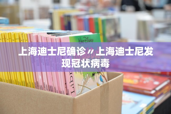 上海迪士尼确诊〃上海迪士尼发现冠状病毒 上海迪士尼确诊〃上海迪士尼发现冠状病毒