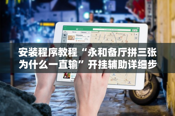 安装程序教程“永和备厅拼三张为什么一直输	”开挂辅助详细步骤