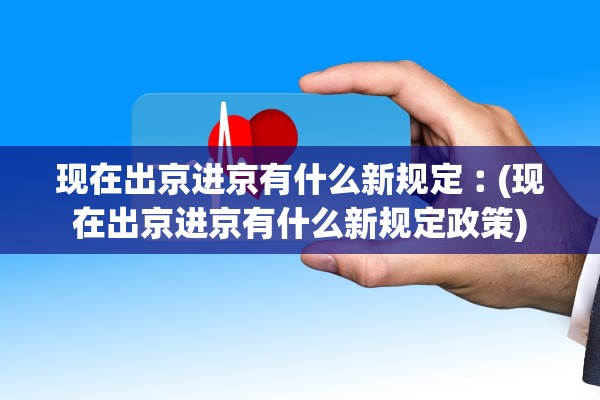 现在出京进京有什么新规定︰(现在出京进京有什么新规定政策) 现在出京进京有什么新规定︰(现在出京进京有什么新规定政策)