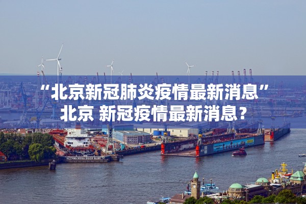 “北京新冠肺炎疫情最新消息” 北京 新冠疫情最新消息？