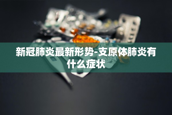 新冠肺炎最新形势-支原体肺炎有什么症状