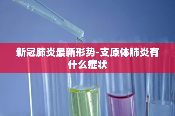 新冠肺炎最新形势-支原体肺炎有什么症状