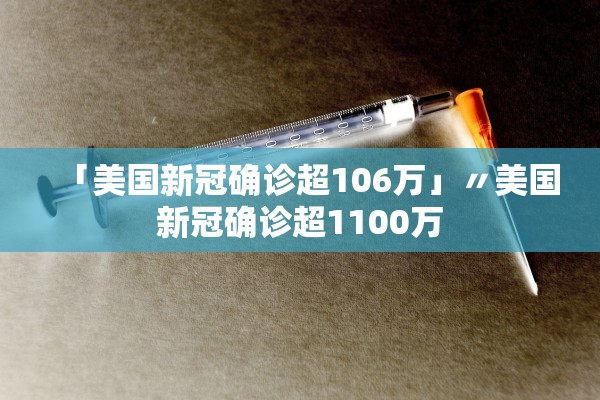 「美国新冠确诊超106万」〃美国新冠确诊超1100万 「美国新冠确诊超106万」〃美国新冠确诊超1100万
