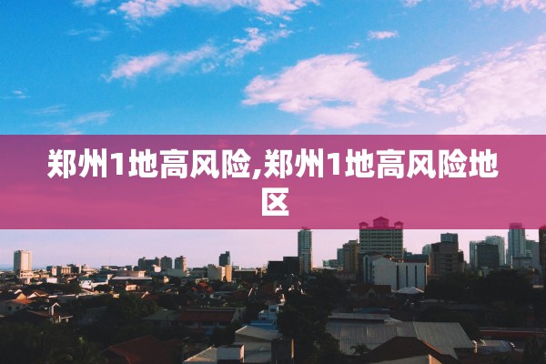 郑州1地高风险,郑州1地高风险地区 郑州1地高风险,郑州1地高风险地区