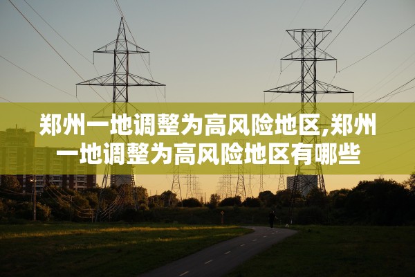 郑州一地调整为高风险地区,郑州一地调整为高风险地区有哪些 郑州一地调整为高风险地区,郑州一地调整为高风险地区有哪些