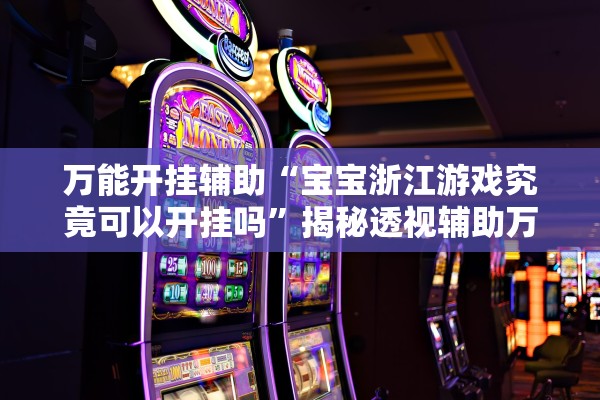 万能开挂辅助“宝宝浙江游戏究竟可以开挂吗”揭秘透视辅助万能挂用法