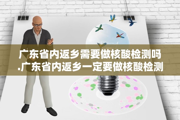 广东省内返乡需要做核酸检测吗.广东省内返乡一定要做核酸检测吗 广东省内返乡需要做核酸检测吗.广东省内返乡一定要做核酸检测吗