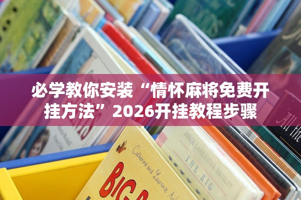 必学教你安装“情怀麻将免费开挂方法”2026开挂教程步骤
