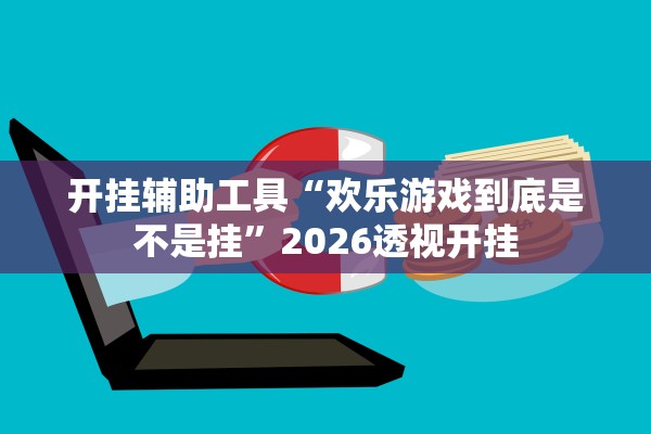 开挂辅助工具“欢乐游戏到底是不是挂”2026透视开挂