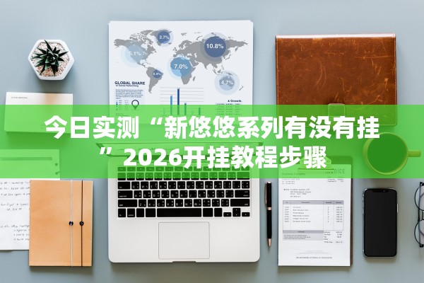 今日实测“新悠悠系列有没有挂	”2026开挂教程步骤