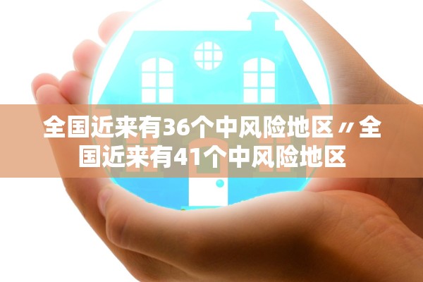 全国近来有36个中风险地区〃全国近来有41个中风险地区 全国近来有36个中风险地区〃全国近来有41个中风险地区
