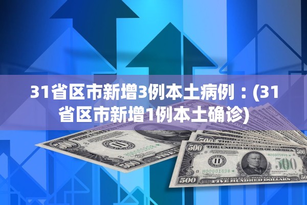 31省区市新增3例本土病例︰(31省区市新增1例本土确诊) 31省区市新增3例本土病例︰(31省区市新增1例本土确诊)