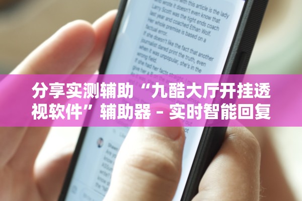 分享实测辅助“九酷大厅开挂透视软件	”辅助器 – 实时智能回复