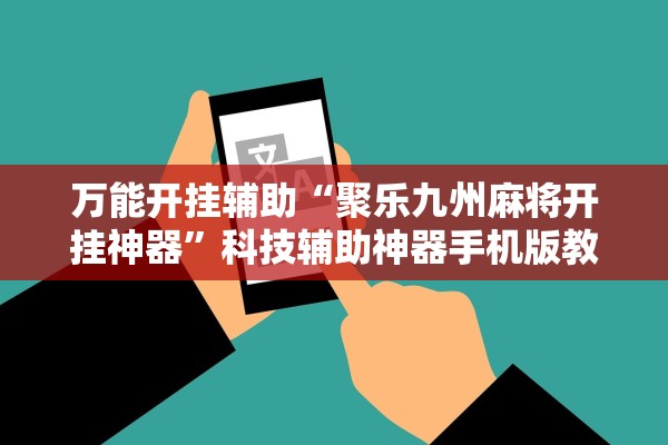 万能开挂辅助“聚乐九州麻将开挂神器”科技辅助神器手机版教程