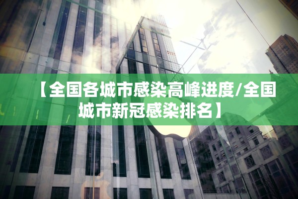 【全国各城市感染高峰进度/全国城市新冠感染排名】 【全国各城市感染高峰进度/全国城市新冠感染排名】