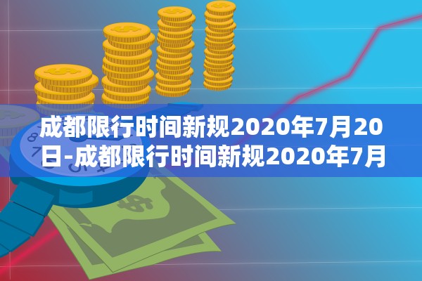成都限行时间新规2020年7月20日-成都限行时间新规2020年7月20日是多少