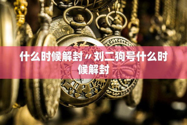 什么时候解封〃刘二狗号什么时候解封 什么时候解封〃刘二狗号什么时候解封