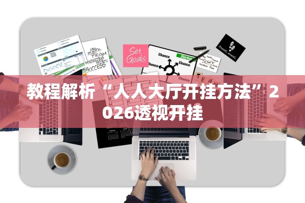 教程解析“人人大厅开挂方法”2026透视开挂