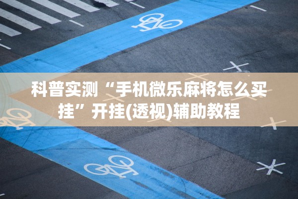 科普实测“手机微乐麻将怎么买挂”开挂(透视)辅助教程