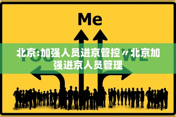 北京:加强人员进京管控〃北京加强进京人员管理 北京:加强人员进京管控〃北京加强进京人员管理
